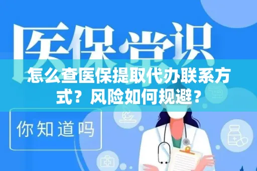 怎么查医保提取代办联系方式？风险如何规避？